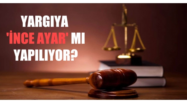 Yargıya ‘ince ayar’ yapılıyor