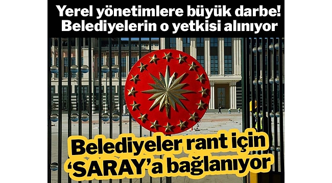 Belediyeler rant için ‘SARAY’a bağlanıyor