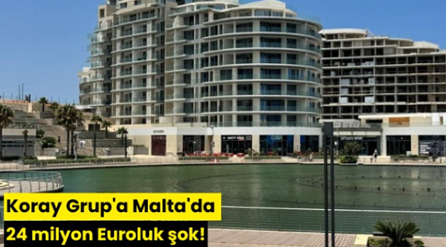 Koray Grup'a Malta'da 24 milyon Euroluk şok!