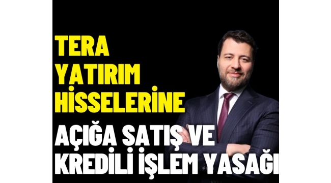 Tera Yatırım hisselerine açığa satış ve kredili işlem yasağı