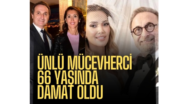 Ünlü mücevherci Naim Gençoğlu 66 yaşında damat oldu