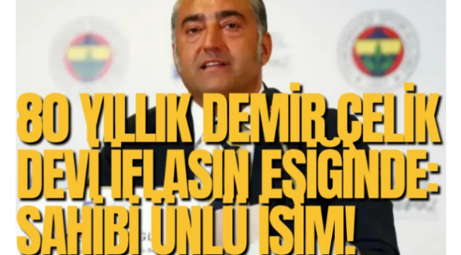 80 yıllık demir çelik devi iflasın eşiğinde: Sahibi ünlü isim!