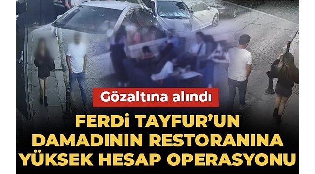 Ferdi Tayfur'un damadının restoranına yüksek hesap operasyonu: Kadınlar işletmeye müşteri topluyormuş