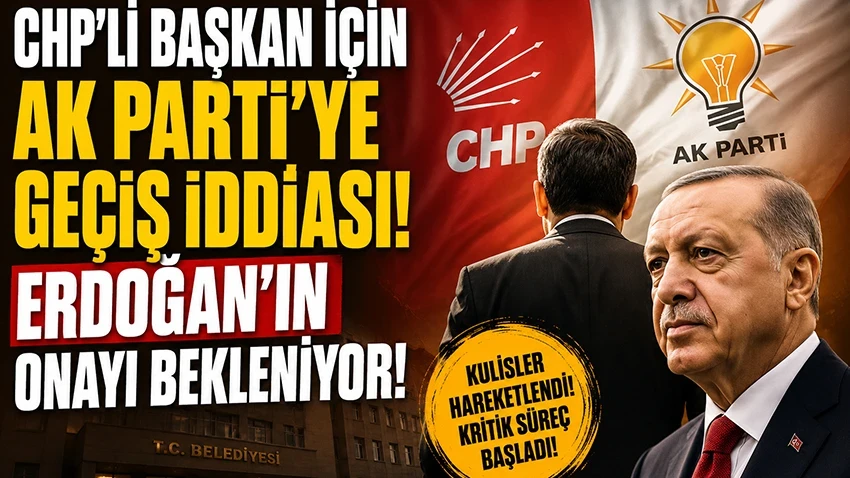 CHP’li başkan için AK Parti’ye geçiş iddiası! Erdoğan’ın onayı bekleniyor!